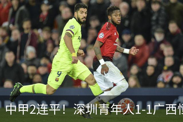 中甲2连平！深圳青年人1-1广西恒宸 深圳让出榜首净胜球劣势暂第2