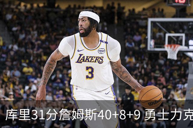 库里31分詹姆斯40+8+9 勇士力克湖人回西部第9