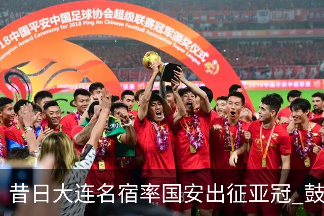 昔日大连名宿率国安出征亚冠 鼓励小球员踢出精神