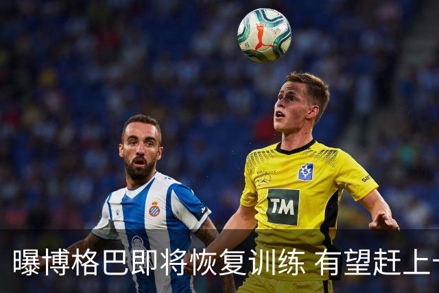 曝博格巴即将恢复训练 有望赶上卡塔尔世界杯