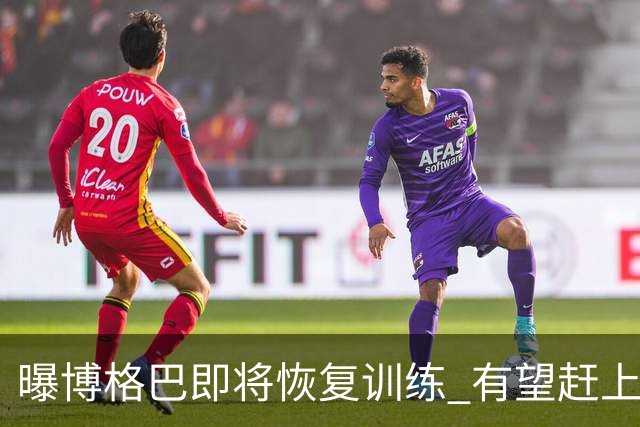曝博格巴即将恢复训练 有望赶上卡塔尔世界杯
