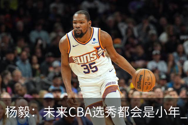 杨毅：未来CBA选秀都会是小年 教育公平更重要