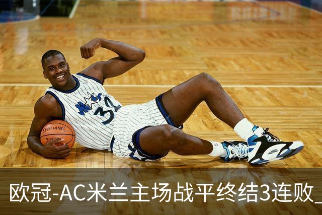 欧冠-AC米兰主场战平终结3连败 伊布替补进球无效