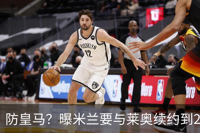 防皇马？曝米兰要与莱奥续约到2027 违约金升到2亿